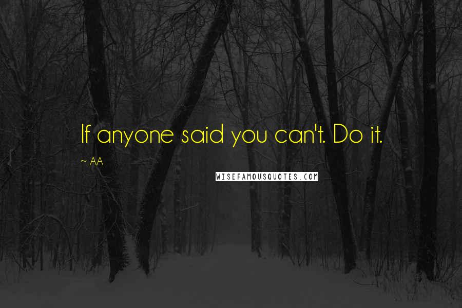 AA Quotes: If anyone said you can't. Do it.