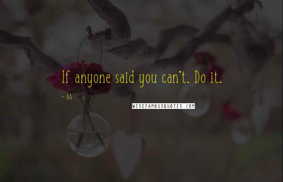 AA Quotes: If anyone said you can't. Do it.