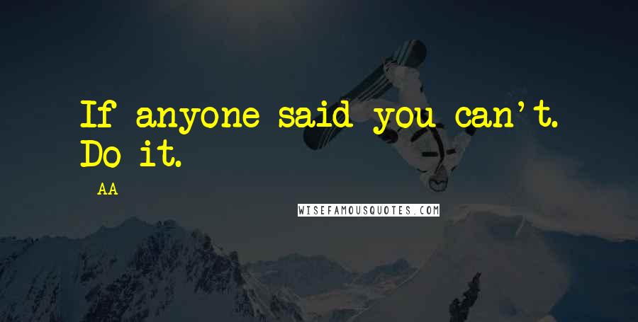 AA Quotes: If anyone said you can't. Do it.