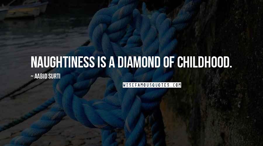 Aabid Surti Quotes: Naughtiness is a diamond of childhood.