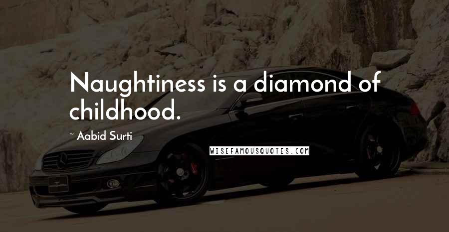 Aabid Surti Quotes: Naughtiness is a diamond of childhood.