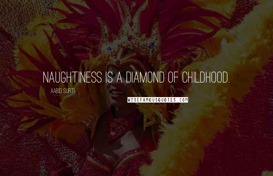 Aabid Surti Quotes: Naughtiness is a diamond of childhood.