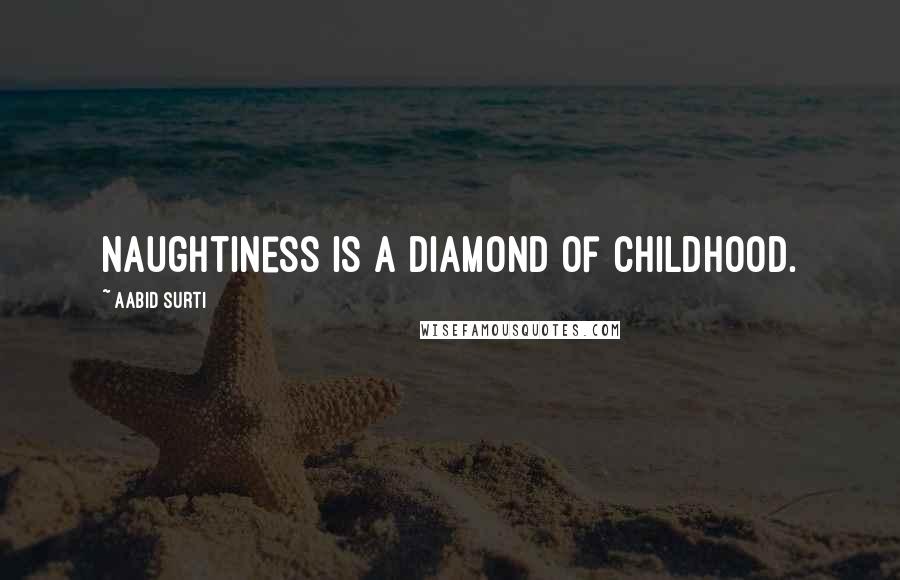 Aabid Surti Quotes: Naughtiness is a diamond of childhood.
