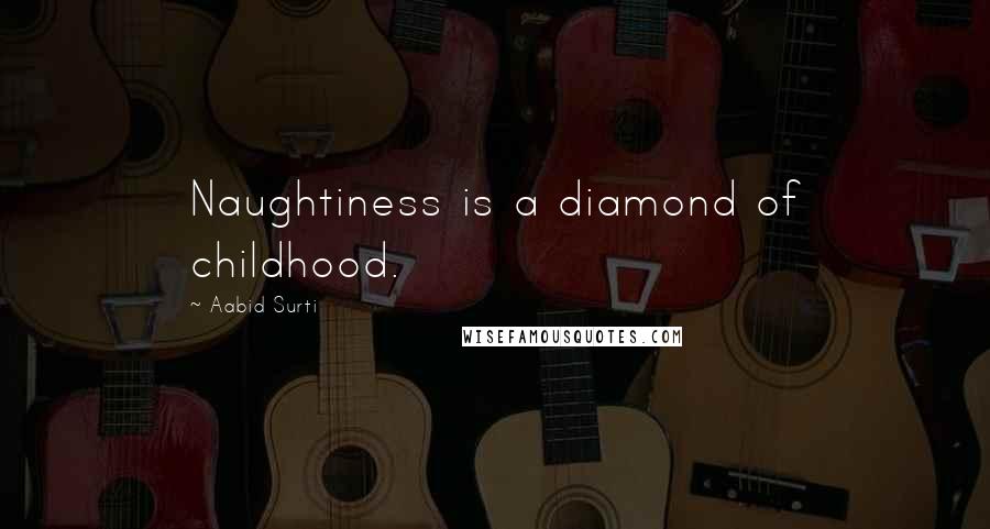 Aabid Surti Quotes: Naughtiness is a diamond of childhood.