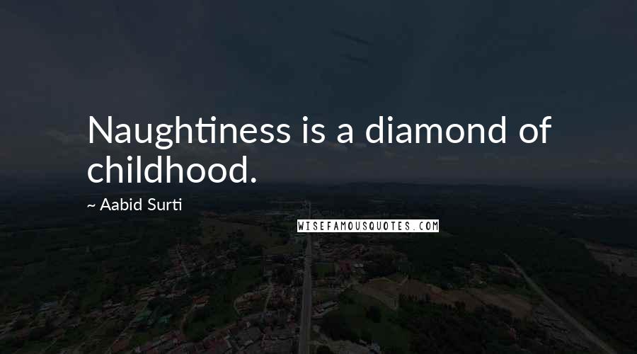 Aabid Surti Quotes: Naughtiness is a diamond of childhood.