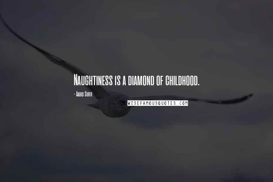 Aabid Surti Quotes: Naughtiness is a diamond of childhood.