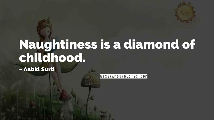 Aabid Surti Quotes: Naughtiness is a diamond of childhood.