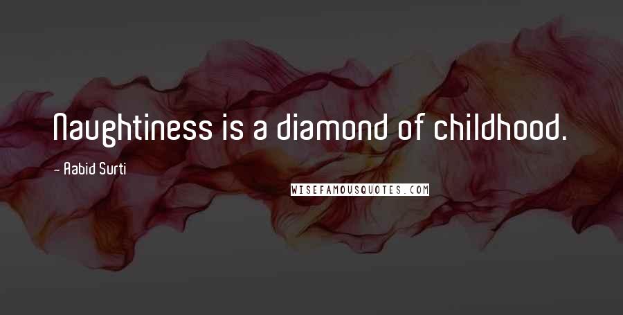 Aabid Surti Quotes: Naughtiness is a diamond of childhood.