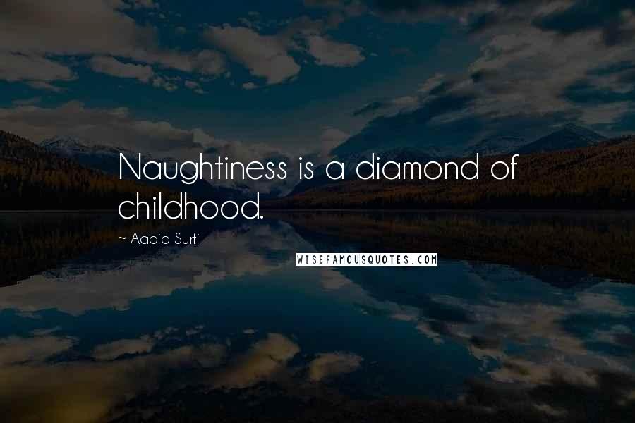 Aabid Surti Quotes: Naughtiness is a diamond of childhood.