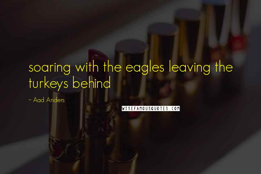 Aad Anders Quotes: soaring with the eagles leaving the turkeys behind