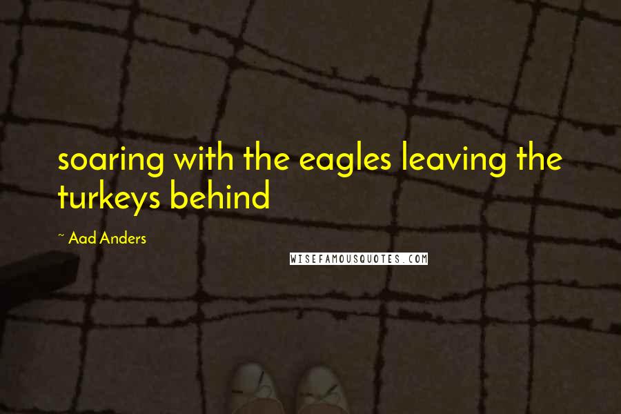 Aad Anders Quotes: soaring with the eagles leaving the turkeys behind