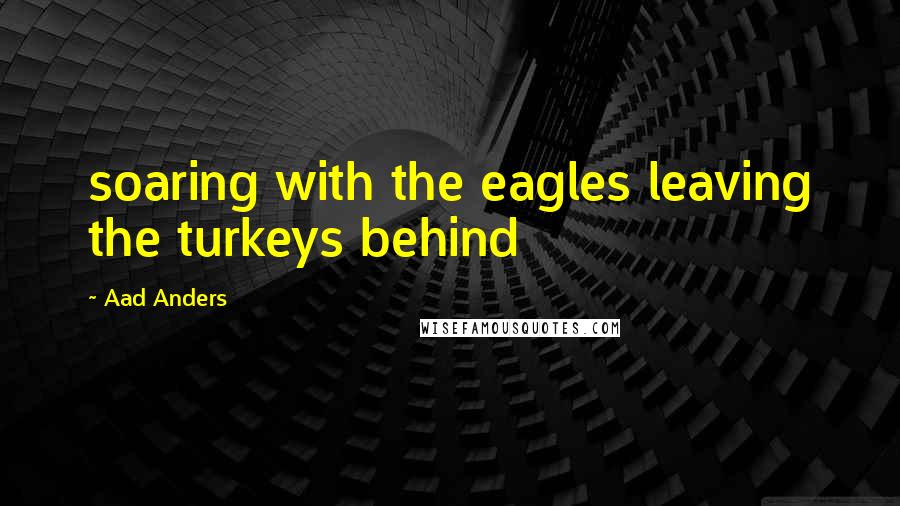 Aad Anders Quotes: soaring with the eagles leaving the turkeys behind