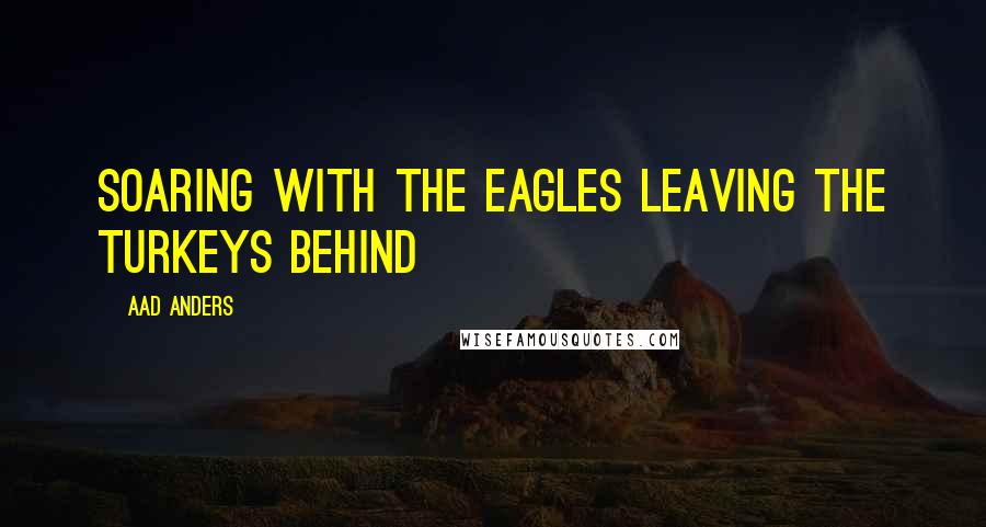 Aad Anders Quotes: soaring with the eagles leaving the turkeys behind