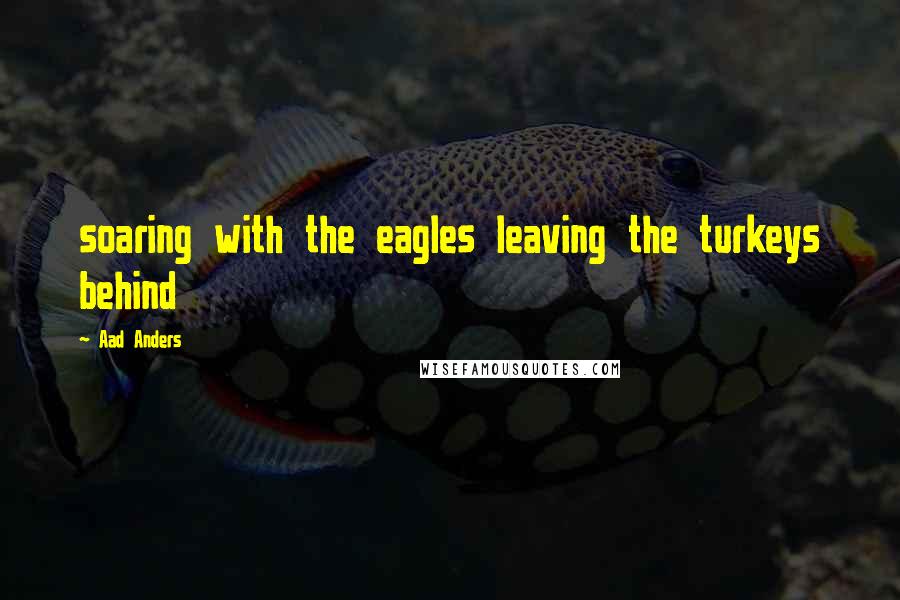 Aad Anders Quotes: soaring with the eagles leaving the turkeys behind