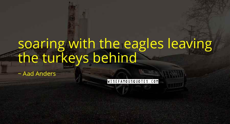 Aad Anders Quotes: soaring with the eagles leaving the turkeys behind