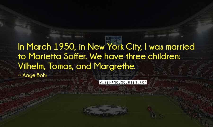 Aage Bohr Quotes: In March 1950, in New York City, I was married to Marietta Soffer. We have three children: Vilhelm, Tomas, and Margrethe.