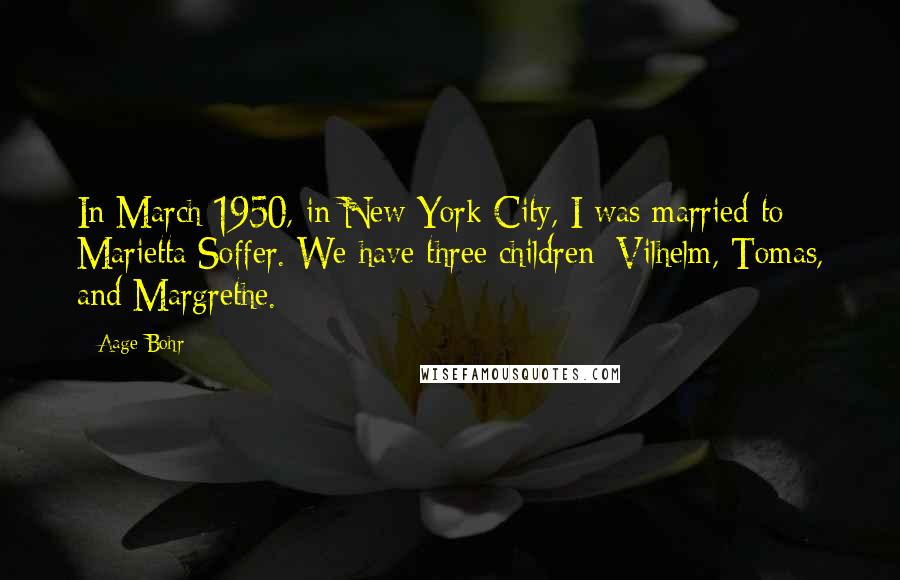 Aage Bohr Quotes: In March 1950, in New York City, I was married to Marietta Soffer. We have three children: Vilhelm, Tomas, and Margrethe.