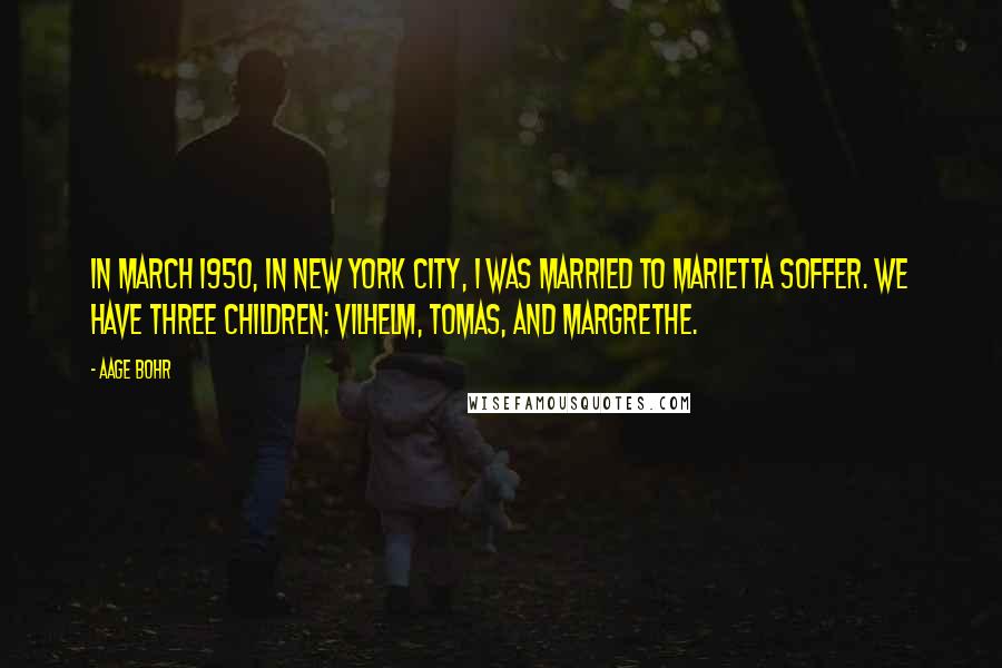 Aage Bohr Quotes: In March 1950, in New York City, I was married to Marietta Soffer. We have three children: Vilhelm, Tomas, and Margrethe.