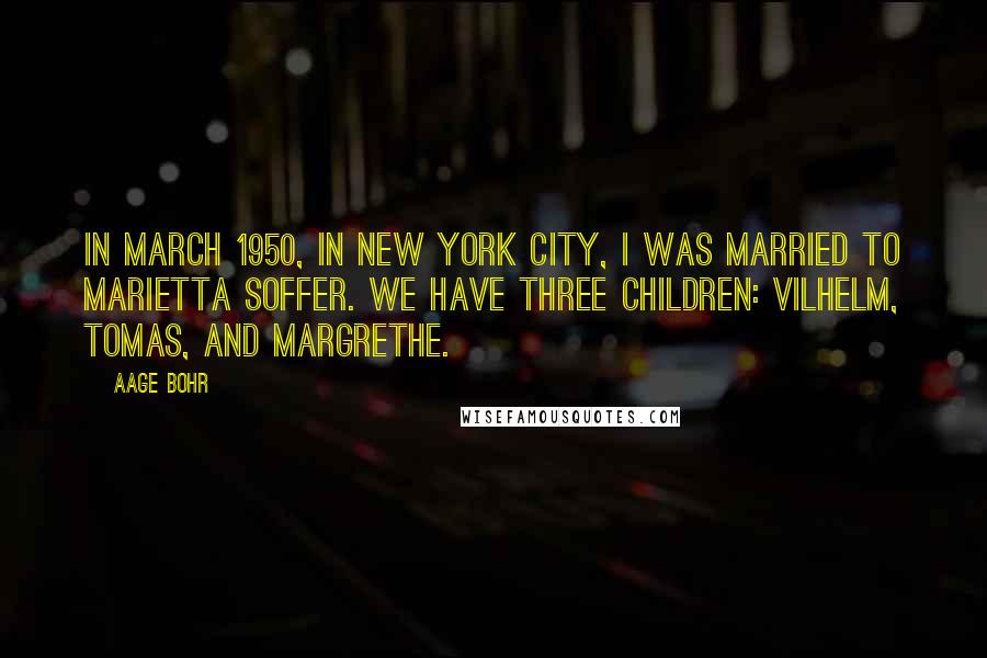 Aage Bohr Quotes: In March 1950, in New York City, I was married to Marietta Soffer. We have three children: Vilhelm, Tomas, and Margrethe.