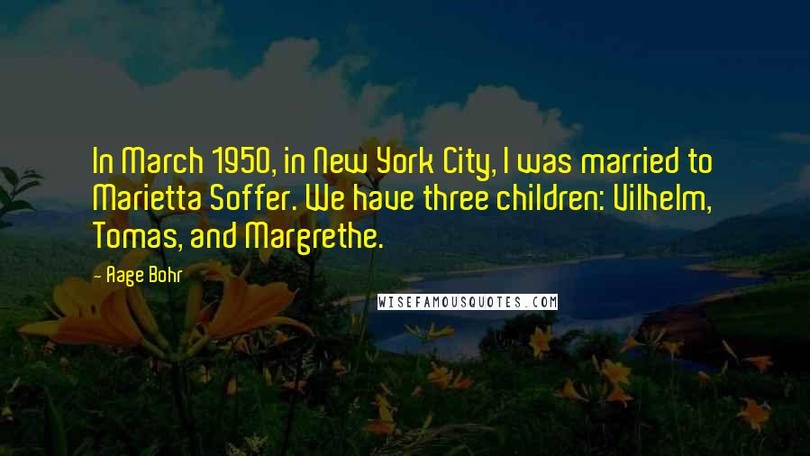 Aage Bohr Quotes: In March 1950, in New York City, I was married to Marietta Soffer. We have three children: Vilhelm, Tomas, and Margrethe.