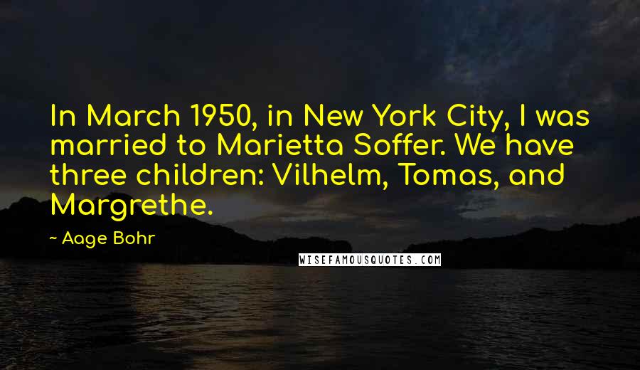 Aage Bohr Quotes: In March 1950, in New York City, I was married to Marietta Soffer. We have three children: Vilhelm, Tomas, and Margrethe.
