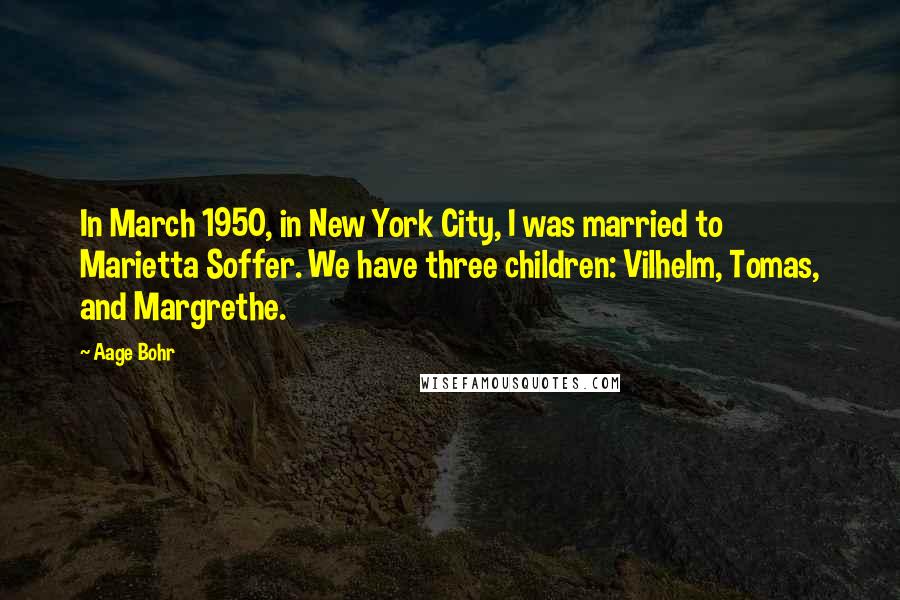 Aage Bohr Quotes: In March 1950, in New York City, I was married to Marietta Soffer. We have three children: Vilhelm, Tomas, and Margrethe.