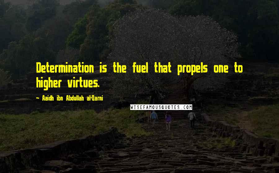 Aaidh Ibn Abdullah Al-Qarni Quotes: Determination is the fuel that propels one to higher virtues.