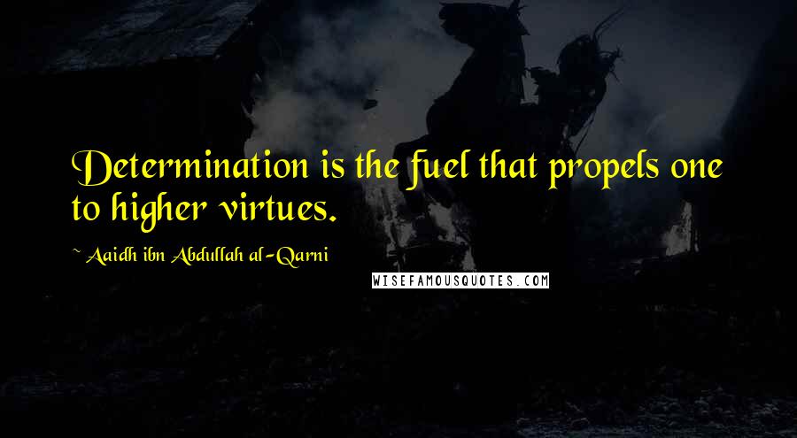 Aaidh Ibn Abdullah Al-Qarni Quotes: Determination is the fuel that propels one to higher virtues.