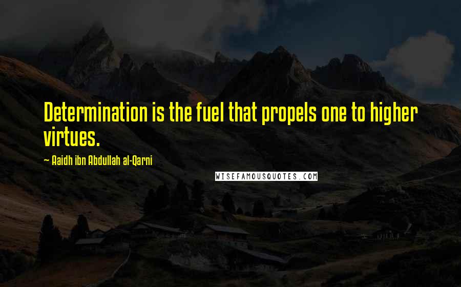 Aaidh Ibn Abdullah Al-Qarni Quotes: Determination is the fuel that propels one to higher virtues.