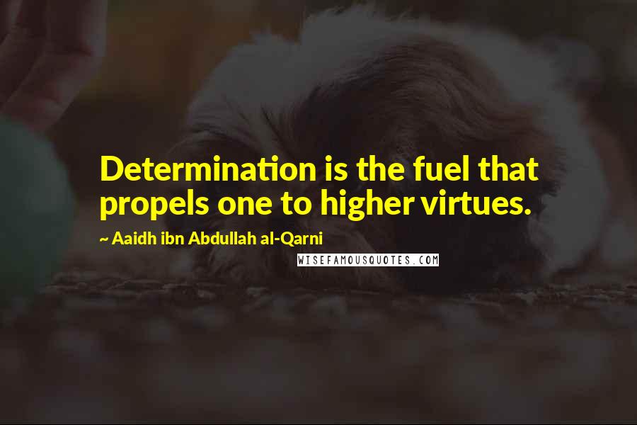 Aaidh Ibn Abdullah Al-Qarni Quotes: Determination is the fuel that propels one to higher virtues.