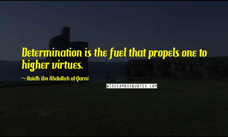 Aaidh Ibn Abdullah Al-Qarni Quotes: Determination is the fuel that propels one to higher virtues.