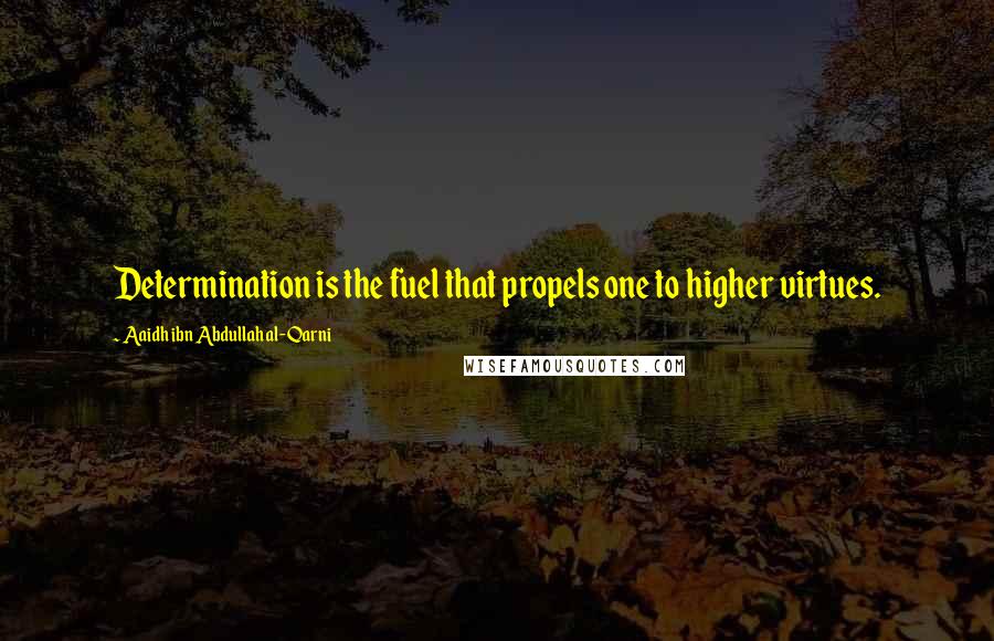 Aaidh Ibn Abdullah Al-Qarni Quotes: Determination is the fuel that propels one to higher virtues.