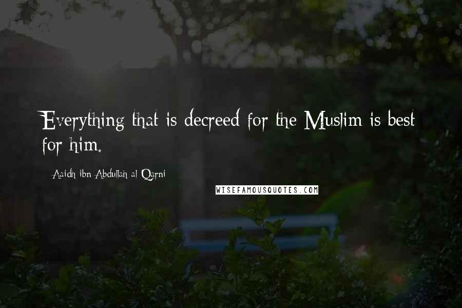 Aaidh Ibn Abdullah Al-Qarni Quotes: Everything that is decreed for the Muslim is best for him.