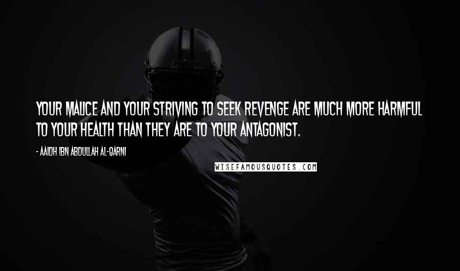 Aaidh Ibn Abdullah Al-Qarni Quotes: Your malice and your striving to seek revenge are much more harmful to your health than they are to your antagonist.