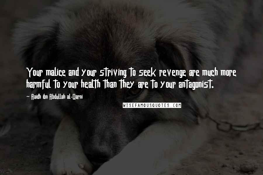 Aaidh Ibn Abdullah Al-Qarni Quotes: Your malice and your striving to seek revenge are much more harmful to your health than they are to your antagonist.