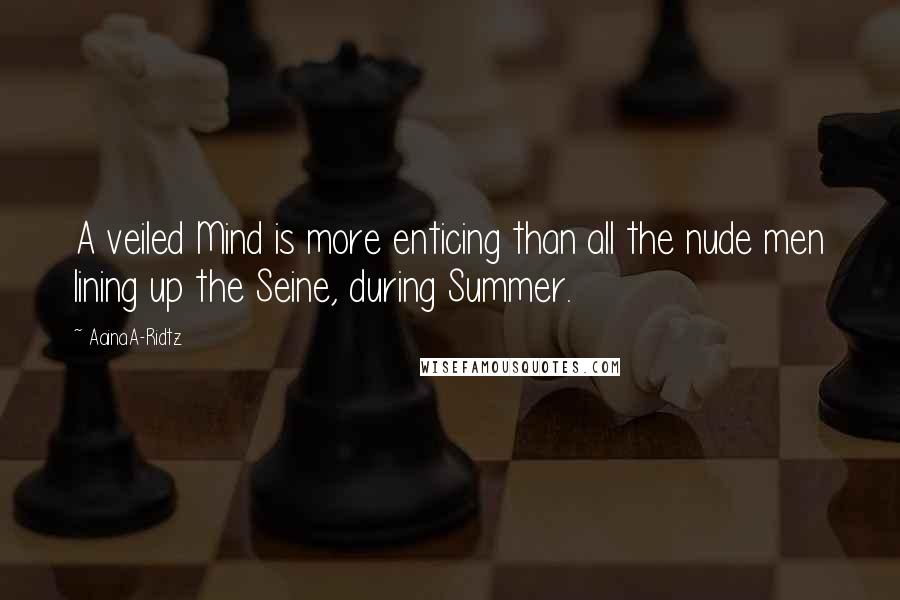 AainaA-Ridtz Quotes: A veiled Mind is more enticing than all the nude men lining up the Seine, during Summer.