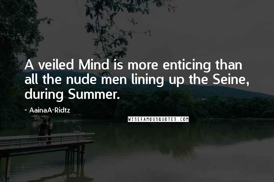 AainaA-Ridtz Quotes: A veiled Mind is more enticing than all the nude men lining up the Seine, during Summer.