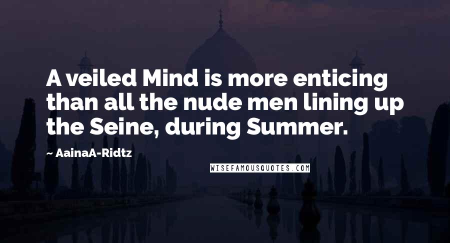 AainaA-Ridtz Quotes: A veiled Mind is more enticing than all the nude men lining up the Seine, during Summer.