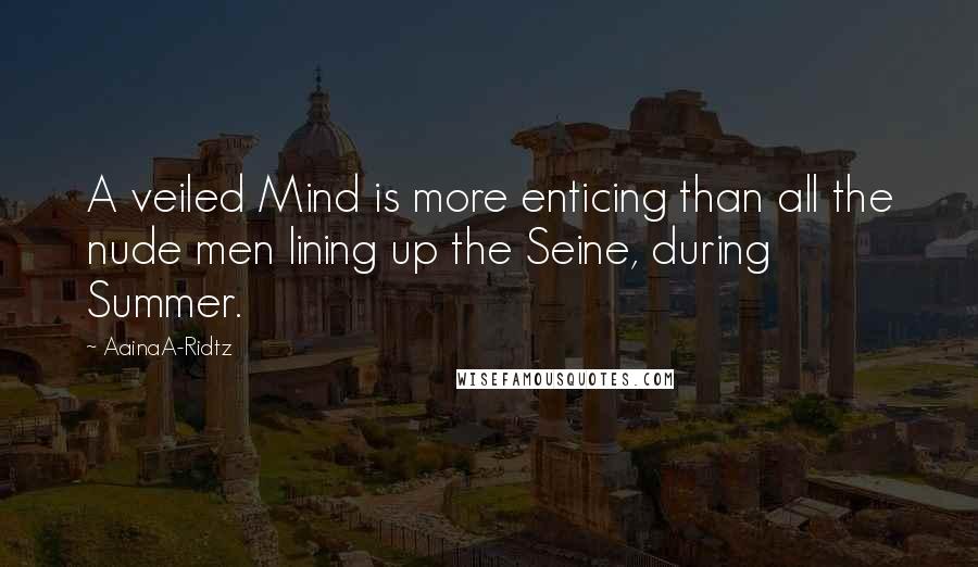 AainaA-Ridtz Quotes: A veiled Mind is more enticing than all the nude men lining up the Seine, during Summer.