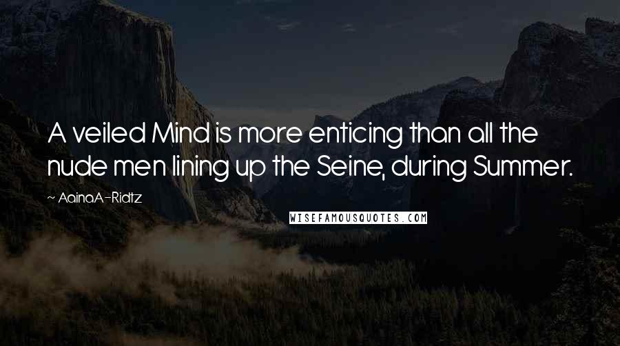 AainaA-Ridtz Quotes: A veiled Mind is more enticing than all the nude men lining up the Seine, during Summer.