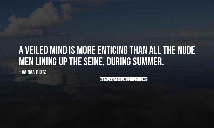 AainaA-Ridtz Quotes: A veiled Mind is more enticing than all the nude men lining up the Seine, during Summer.