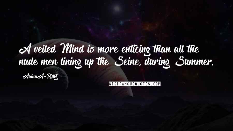 AainaA-Ridtz Quotes: A veiled Mind is more enticing than all the nude men lining up the Seine, during Summer.