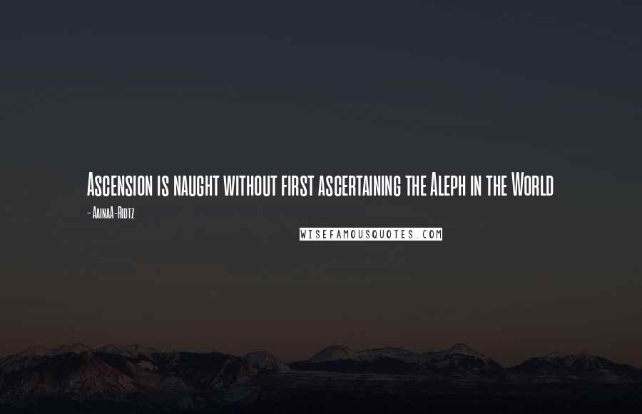 AainaA-Ridtz Quotes: Ascension is naught without first ascertaining the Aleph in the World