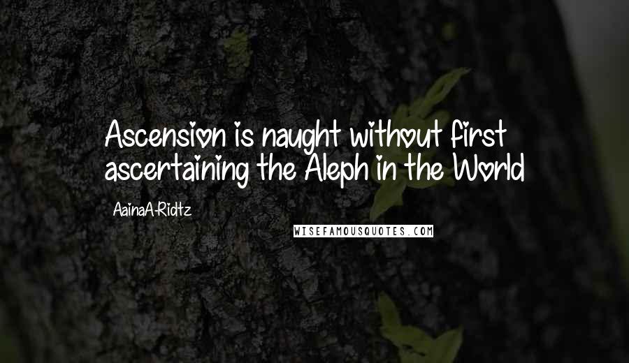AainaA-Ridtz Quotes: Ascension is naught without first ascertaining the Aleph in the World