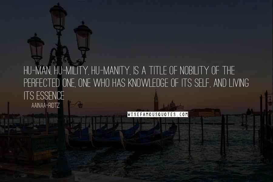 AainaA-Ridtz Quotes: Hu-man, Hu-mility, Hu-manity, is a title of nobility of the Perfected One, one who has knowledge of its self, and living its essence