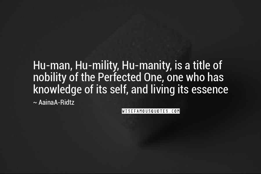 AainaA-Ridtz Quotes: Hu-man, Hu-mility, Hu-manity, is a title of nobility of the Perfected One, one who has knowledge of its self, and living its essence