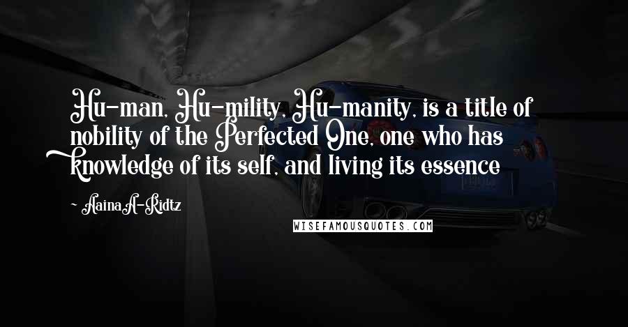 AainaA-Ridtz Quotes: Hu-man, Hu-mility, Hu-manity, is a title of nobility of the Perfected One, one who has knowledge of its self, and living its essence