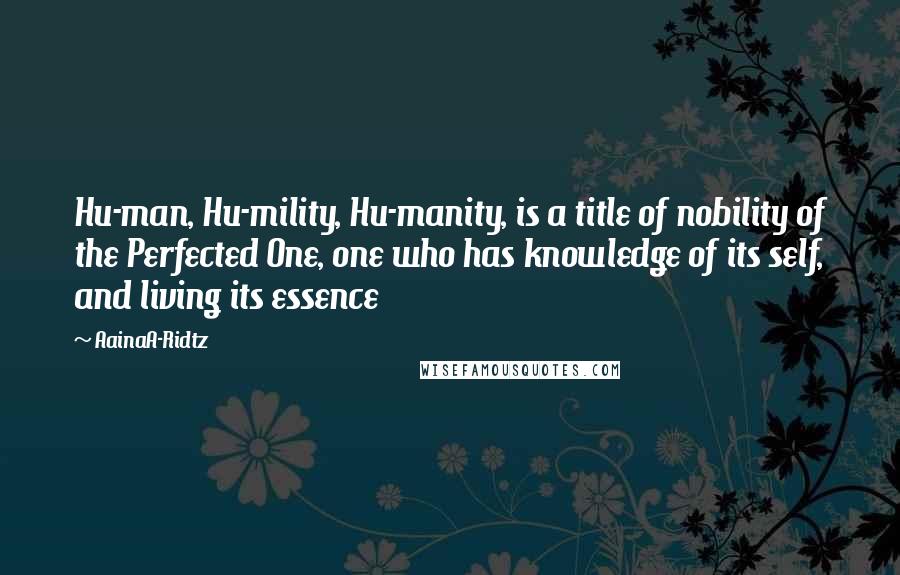 AainaA-Ridtz Quotes: Hu-man, Hu-mility, Hu-manity, is a title of nobility of the Perfected One, one who has knowledge of its self, and living its essence