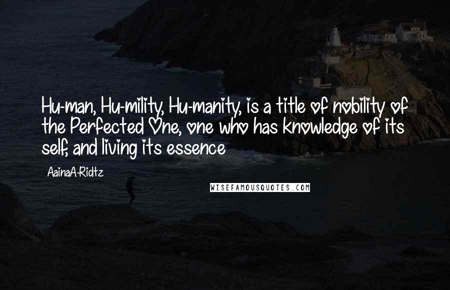 AainaA-Ridtz Quotes: Hu-man, Hu-mility, Hu-manity, is a title of nobility of the Perfected One, one who has knowledge of its self, and living its essence