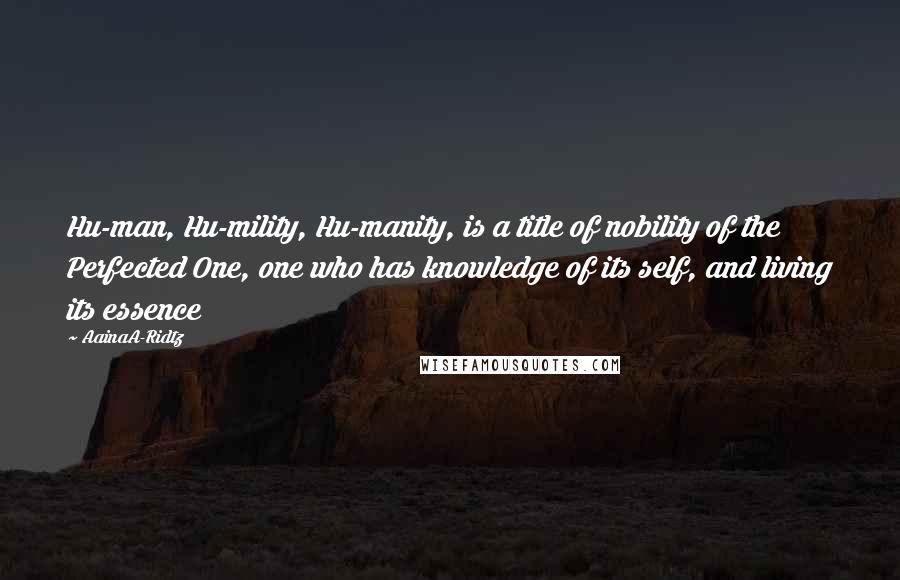 AainaA-Ridtz Quotes: Hu-man, Hu-mility, Hu-manity, is a title of nobility of the Perfected One, one who has knowledge of its self, and living its essence